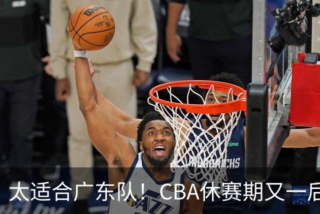 太适合广东队！CBA休赛期又一后场“大鱼”，或被朱芳雨捡漏？