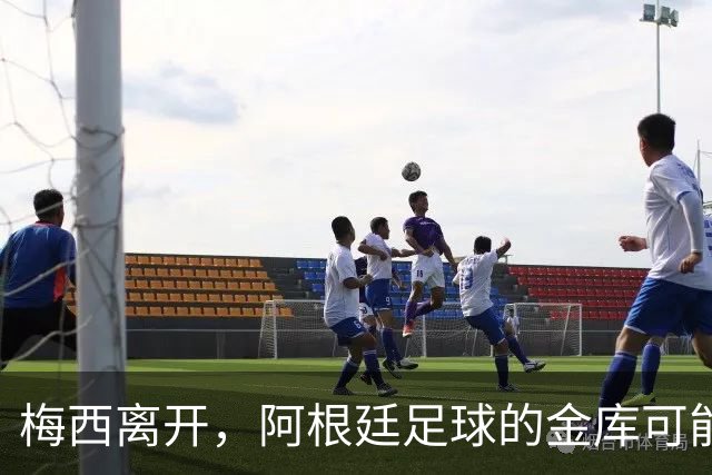 梅西离开，阿根廷足球的金库可能要打点滴了！