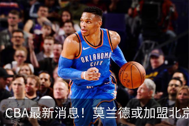 CBA最新消息！莫兰德或加盟北京首钢，上海男篮外援大换血